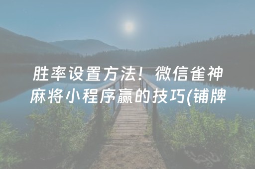 胜率设置方法！微信雀神麻将小程序赢的技巧(铺牌器购买)