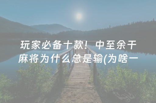 玩家必备十款！中至余干麻将为什么总是输(为啥一直输)