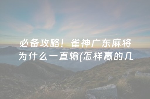 必备攻略！雀神广东麻将为什么一直输(怎样赢的几率大)