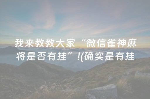 我来教教大家“微信雀神麻将是否有挂”!(确实是有挂)-抖音