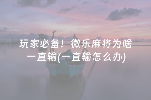 玩家必备！微乐麻将为啥一直输(一直输怎么办)