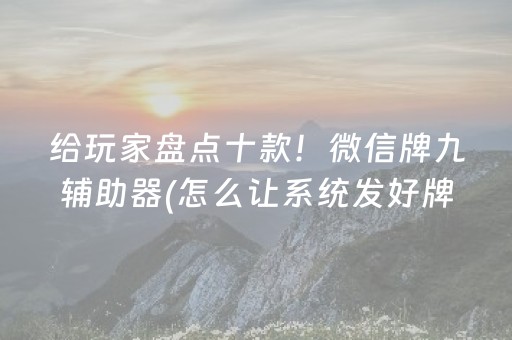 给玩家盘点十款！微信牌九辅助器(怎么让系统发好牌)