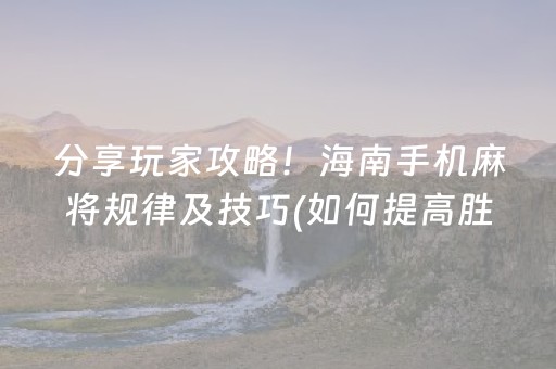 分享玩家攻略！海南手机麻将规律及技巧(如何提高胜率)