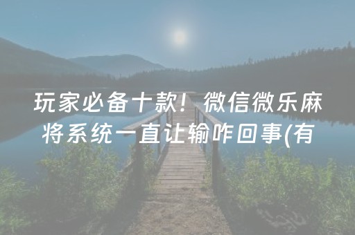 玩家必备十款！微信微乐麻将系统一直让输咋回事(有什么规律)