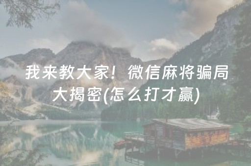 我来教大家！微信麻将骗局大揭密(怎么打才赢)