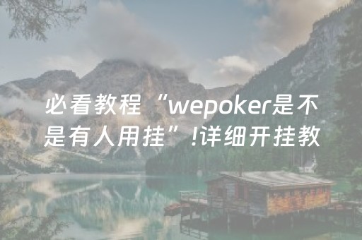 必看教程“wepoker是不是有人用挂”!详细开挂教程-抖音