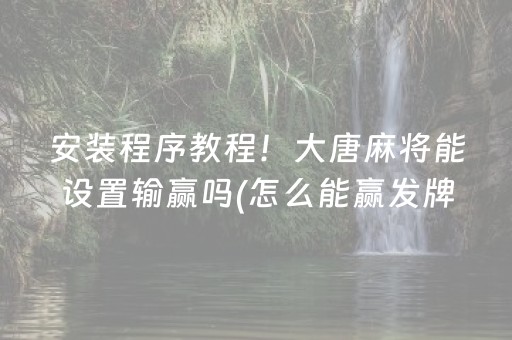 安装程序教程！大唐麻将能设置输赢吗(怎么能赢发牌规律)