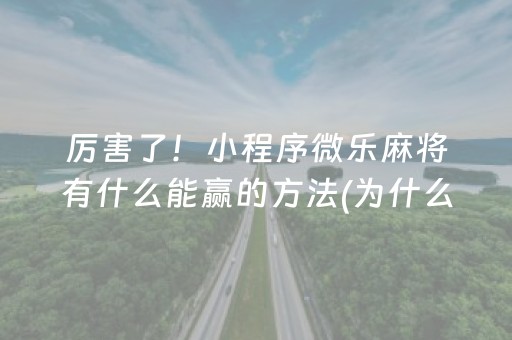 厉害了！小程序微乐麻将有什么能赢的方法(为什么牌一直很差)