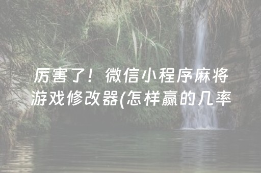 厉害了！微信小程序麻将游戏修改器(怎样赢的几率大)