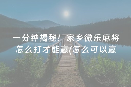 一分钟揭秘！家乡微乐麻将怎么打才能赢(怎么可以赢)