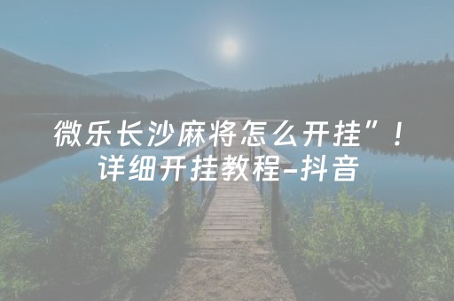 微乐长沙麻将怎么开挂”!详细开挂教程-抖音