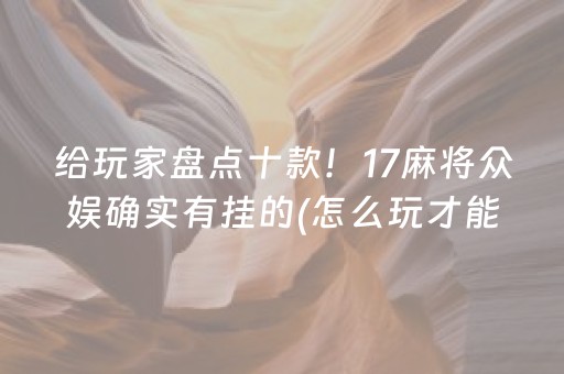 给玩家盘点十款！17麻将众娱确实有挂的(怎么玩才能赢)