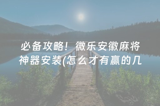 必备攻略！微乐安徽麻将神器安装(怎么才有赢的几率)