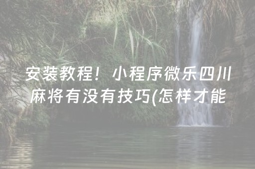 安装教程！小程序微乐四川麻将有没有技巧(怎样才能有好牌)