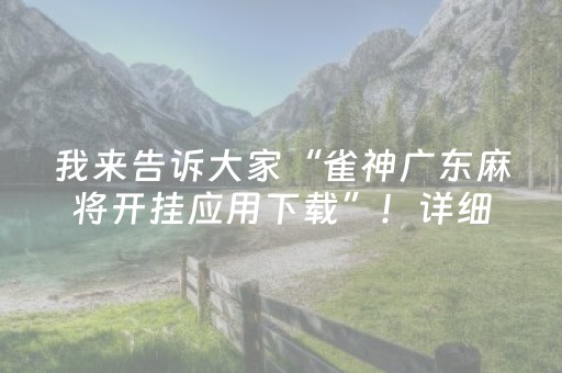 我来告诉大家“雀神广东麻将开挂应用下载”！详细开挂教程（确实真的有挂)-抖音