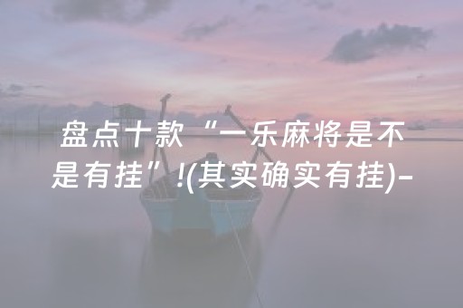 盘点十款“一乐麻将是不是有挂”!(其实确实有挂)-抖音