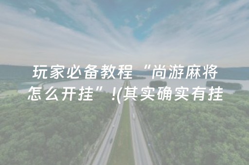 玩家必备教程“尚游麻将怎么开挂”!(其实确实有挂)-抖音