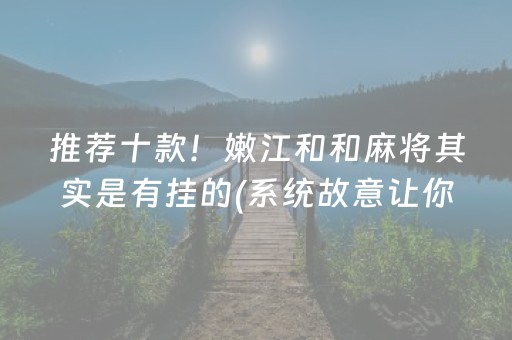 推荐十款！嫩江和和麻将其实是有挂的(系统故意让你输)