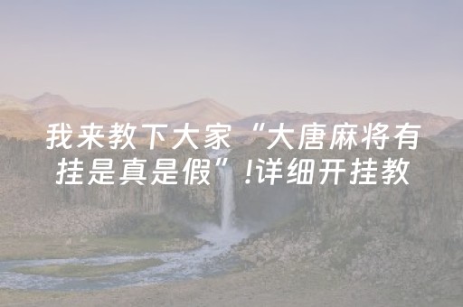 我来教下大家“大唐麻将有挂是真是假”!详细开挂教程-抖音