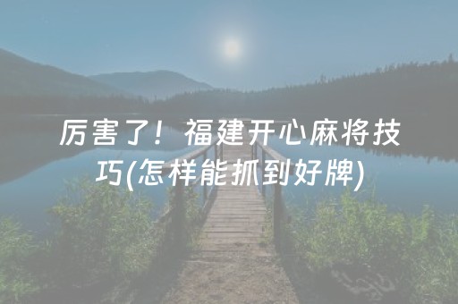 厉害了！福建开心麻将技巧(怎样能抓到好牌)