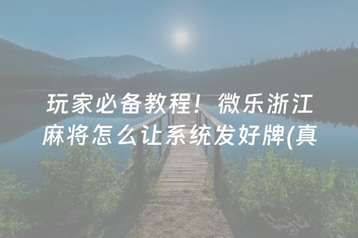 玩家必备教程！微乐浙江麻将怎么让系统发好牌(真的确实是有挂)