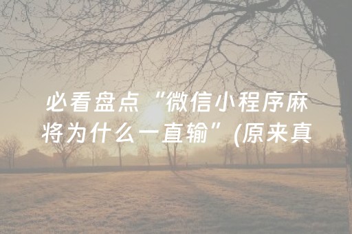 必看盘点“微信小程序麻将为什么一直输”(原来真的有挂)-抖音