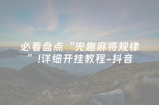 必看盘点“兜趣麻将规律”!详细开挂教程-抖音