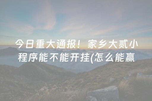 今日重大通报！家乡大贰小程序能不能开挂(怎么能赢发牌规律)