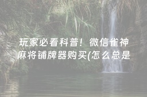 玩家必看科普！微信雀神麻将铺牌器购买(怎么总是输)