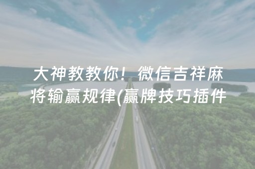 大神教教你！微信吉祥麻将输赢规律(赢牌技巧插件安装)