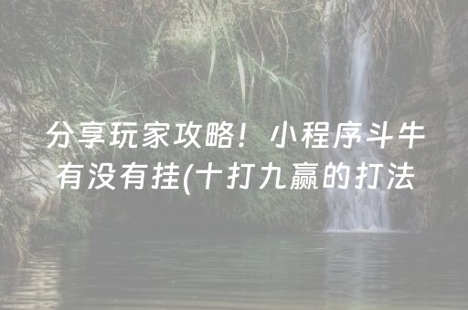 分享玩家攻略！小程序斗牛有没有挂(十打九赢的打法)