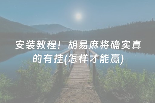 安装教程！胡易麻将确实真的有挂(怎样才能赢)