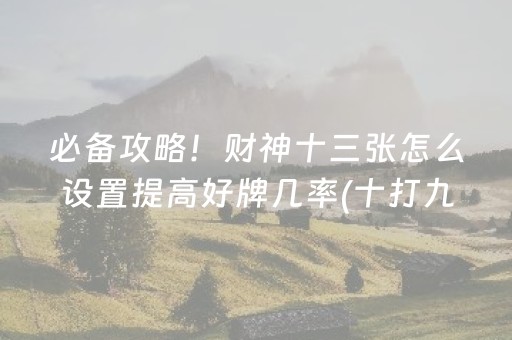 必备攻略！财神十三张怎么设置提高好牌几率(十打九赢的打法)