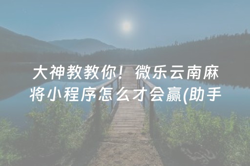 大神教教你！微乐云南麻将小程序怎么才会赢(助手神器外辅工具)