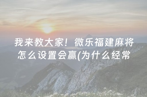 我来教大家！微乐福建麻将怎么设置会赢(为什么经常输)