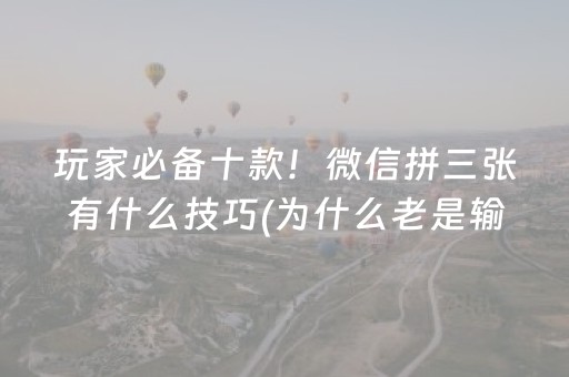 玩家必备十款！微信拼三张有什么技巧(为什么老是输呢)