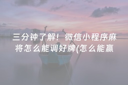 三分钟了解！微信小程序麻将怎么能调好牌(怎么能赢发牌规律)