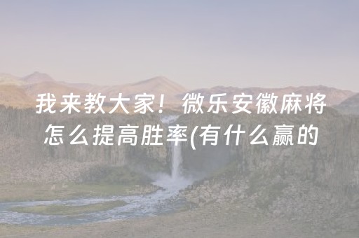 我来教大家！微乐安徽麻将怎么提高胜率(有什么赢的技巧)