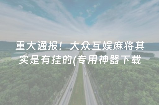 重大通报！大众互娱麻将其实是有挂的(专用神器下载)