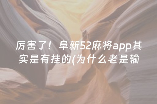 厉害了！阜新52麻将app其实是有挂的(为什么老是输呢)