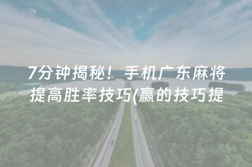 7分钟揭秘！手机广东麻将提高胜率技巧(赢的技巧提高胜率)