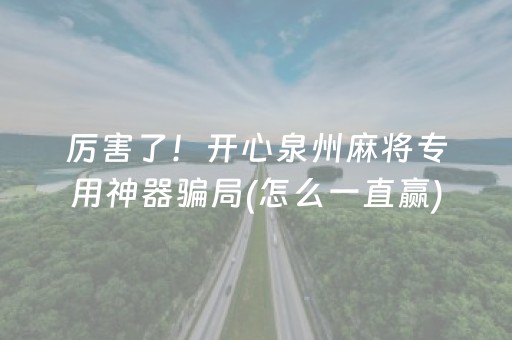 厉害了！开心泉州麻将专用神器骗局(怎么一直赢)