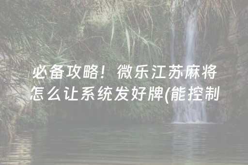 必备攻略！微乐江苏麻将怎么让系统发好牌(能控制输赢吗)