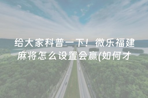 给大家科普一下！微乐福建麻将怎么设置会赢(如何才能赢)