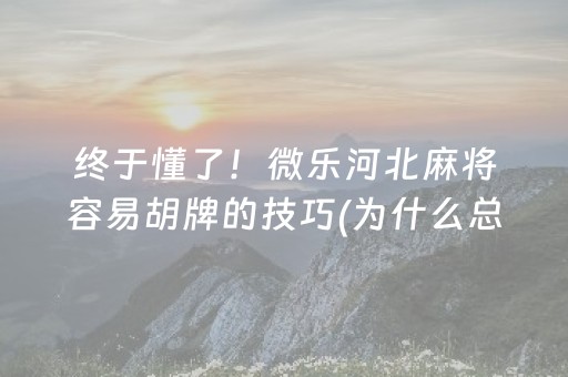 终于懂了！微乐河北麻将容易胡牌的技巧(为什么总是输)