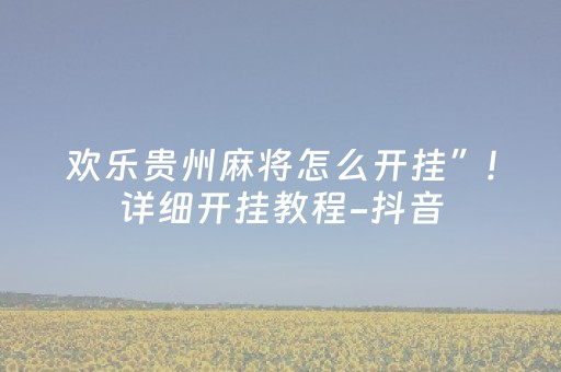 欢乐贵州麻将怎么开挂”!详细开挂教程-抖音