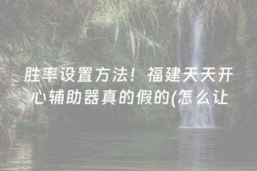 胜率设置方法！福建天天开心辅助器真的假的(怎么让系统给好牌)