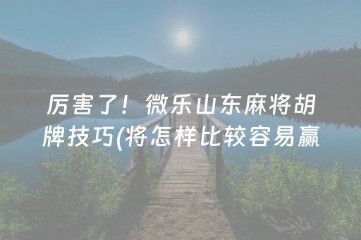 厉害了！微乐山东麻将胡牌技巧(将怎样比较容易赢)