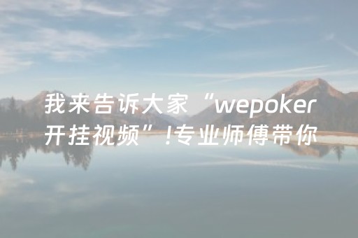 我来告诉大家“wepoker开挂视频”!专业师傅带你一起了解（详细教程）-抖音