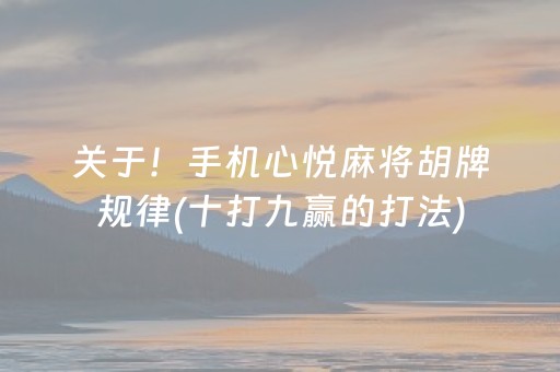 关于！手机心悦麻将胡牌规律(十打九赢的打法)